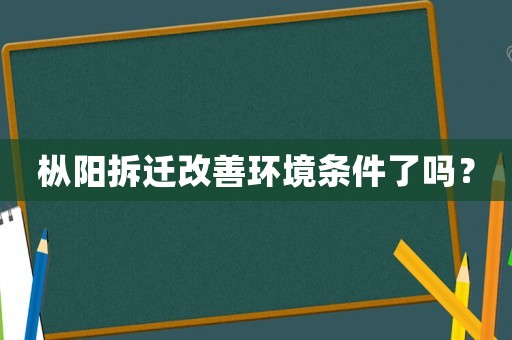 樅陽拆遷改善環(huán)境條件了嗎？