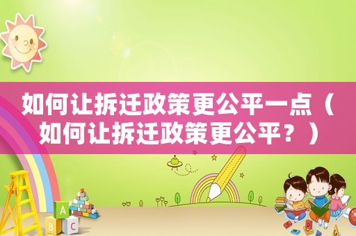 如何讓拆遷政策更公平一點(diǎn)（如何讓拆遷政策更公平？）
