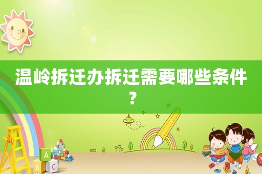 溫嶺拆遷辦拆遷需要哪些條件？