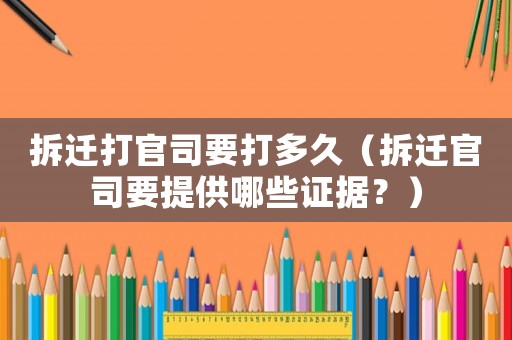 拆遷打官司要打多久（拆遷官司要提供哪些證據(jù)？）