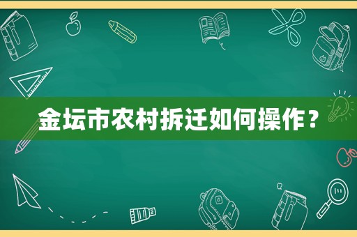 金壇市農(nóng)村拆遷如何操作？