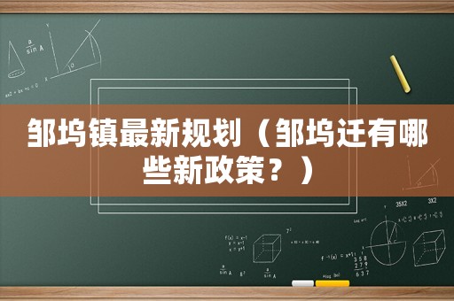 鄒塢鎮(zhèn)最新規(guī)劃（鄒塢遷有哪些新政策？）