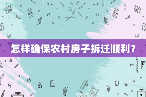 怎樣確保農(nóng)村房子拆遷順利？
