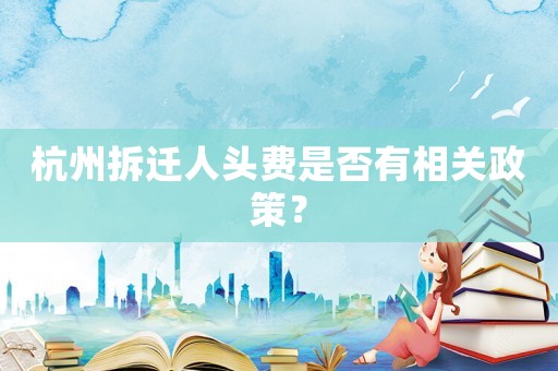 杭州拆遷人頭費(fèi)是否有相關(guān)政策？