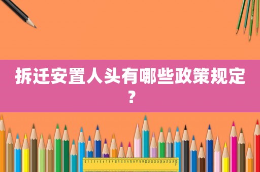 拆遷安置人頭有哪些政策規(guī)定？