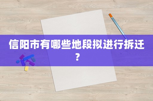 信陽(yáng)市有哪些地段擬進(jìn)行拆遷？