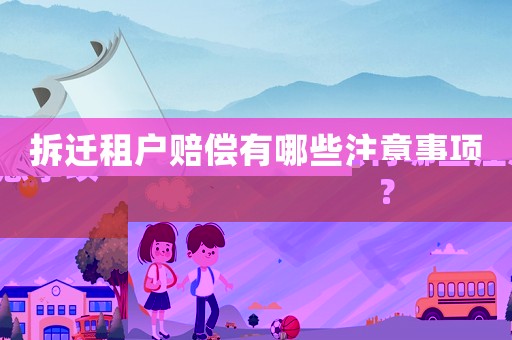 拆遷租戶賠償有哪些注意事項(xiàng)？