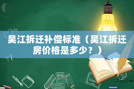 吳江拆遷補(bǔ)償標(biāo)準(zhǔn)（吳江拆遷房?jī)r(jià)格是多少？）