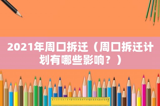 2021年周口拆遷（周口拆遷計(jì)劃有哪些影響？）