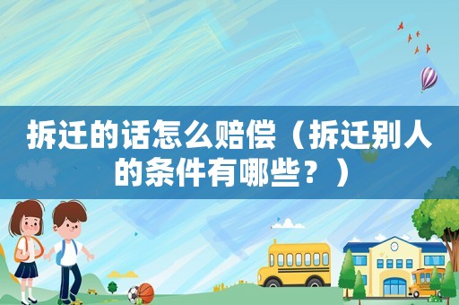 拆遷的話怎么賠償（拆遷別人的條件有哪些？）