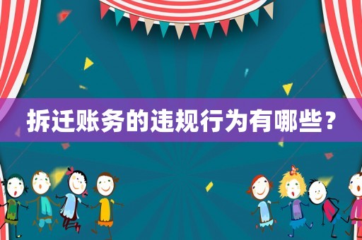拆遷賬務的違規(guī)行為有哪些？