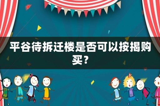 平谷待拆遷樓是否可以按揭購買？