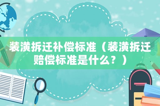 裝潢拆遷補償標準（裝潢拆遷賠償標準是什么？）