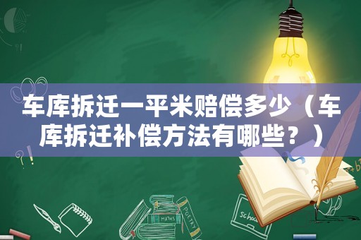 車庫(kù)拆遷一平米賠償多少（車庫(kù)拆遷補(bǔ)償方法有哪些？）