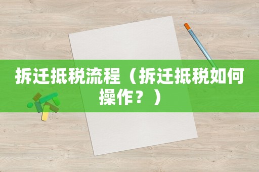 拆遷抵稅流程（拆遷抵稅如何操作？）
