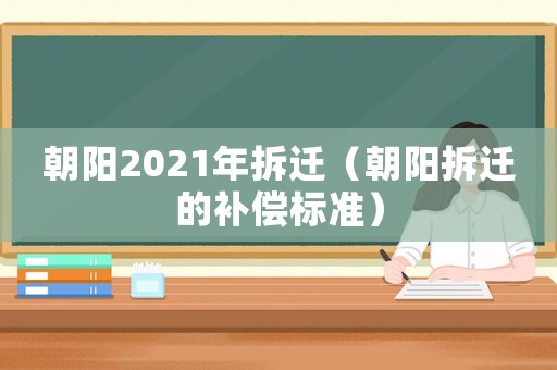 朝陽2021年拆遷（朝陽拆遷的補(bǔ)償標(biāo)準(zhǔn)）