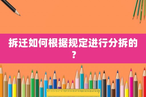 拆遷如何根據(jù)規(guī)定進(jìn)行分拆的？
