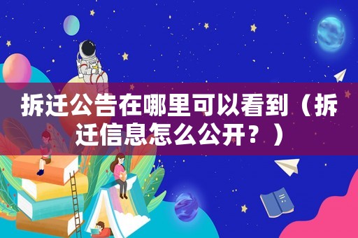 拆遷公告在哪里可以看到（拆遷信息怎么公開？）