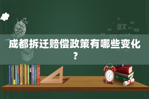 成都拆遷賠償政策有哪些變化？