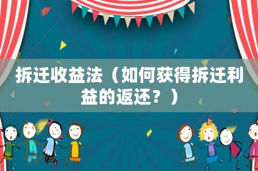 拆遷收益法（如何獲得拆遷利益的返還？）