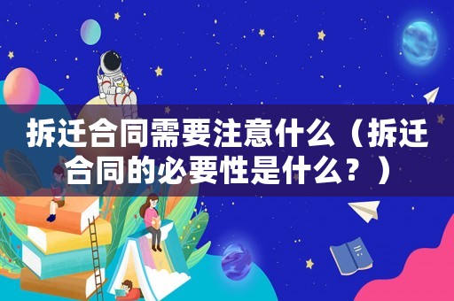 拆遷合同需要注意什么（拆遷合同的必要性是什么？）