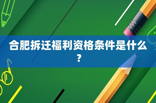 合肥拆遷福利資格條件是什么？