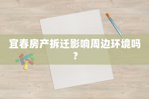 宜春房產(chǎn)拆遷影響周邊環(huán)境嗎？