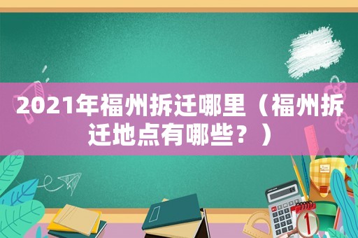 2021年福州拆遷哪里（福州拆遷地點(diǎn)有哪些？）