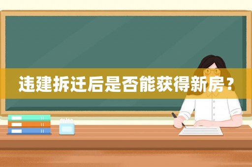 違建拆遷后是否能獲得新房？