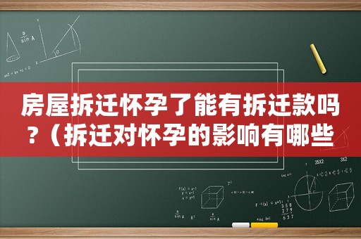 房屋拆遷懷孕了能有拆遷款嗎?（拆遷對(duì)懷孕的影響有哪些？）