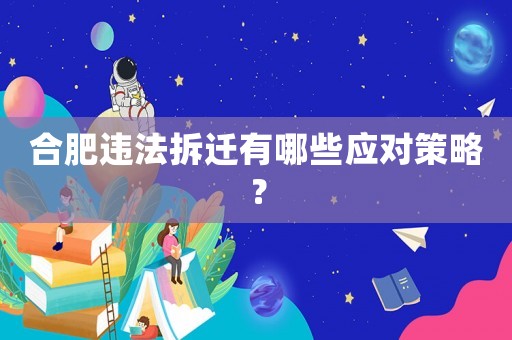 合肥違法拆遷有哪些應(yīng)對(duì)策略？