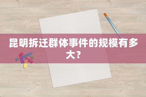 昆明拆遷群體事件的規(guī)模有多大？