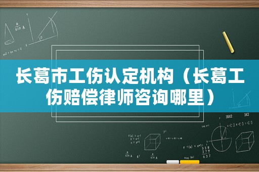長(zhǎng)葛市工傷認(rèn)定機(jī)構(gòu)（長(zhǎng)葛工傷賠償律師咨詢(xún)哪里）