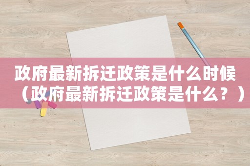 政府最新拆遷政策是什么時候（政府最新拆遷政策是什么？）