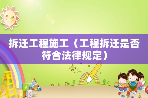 拆遷工程施工（工程拆遷是否符合法律規(guī)定）