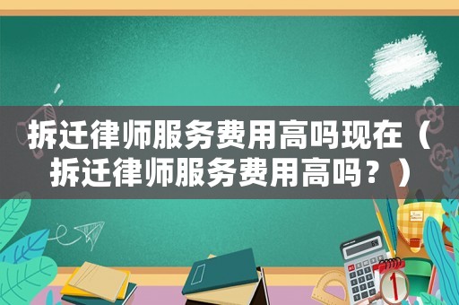 拆遷律師服務(wù)費用高嗎現(xiàn)在（拆遷律師服務(wù)費用高嗎？）