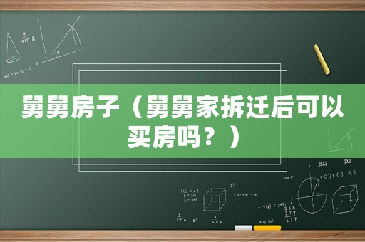 舅舅房子（舅舅家拆遷后可以買(mǎi)房嗎？）