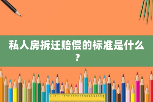 私人房拆遷賠償?shù)臉藴适鞘裁矗? title=
