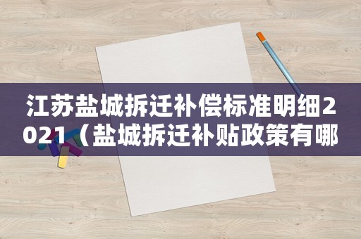 江蘇鹽城拆遷補(bǔ)償標(biāo)準(zhǔn)明細(xì)2021（鹽城拆遷補(bǔ)貼政策有哪些？）