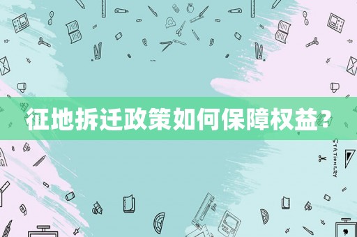 征地拆遷政策如何保障權益？