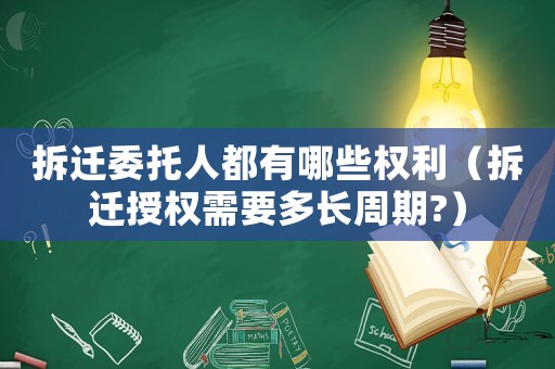 拆遷委托人都有哪些權(quán)利（拆遷授權(quán)需要多長(zhǎng)周期?）