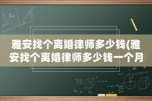 雅安找個離婚律師多少錢(雅安找個離婚律師多少錢一個月)