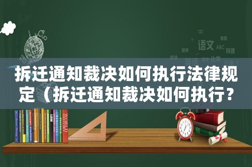 拆遷通知裁決如何執(zhí)行法律規(guī)定（拆遷通知裁決如何執(zhí)行？）