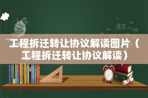 工程拆遷轉(zhuǎn)讓協(xié)議解讀圖片（工程拆遷轉(zhuǎn)讓協(xié)議解讀）