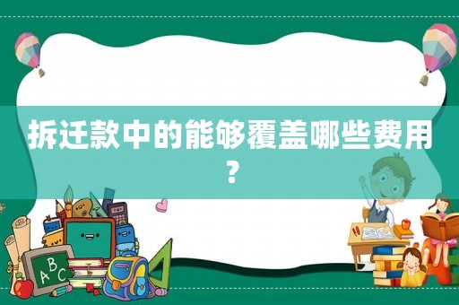 拆遷款中的能夠覆蓋哪些費(fèi)用？