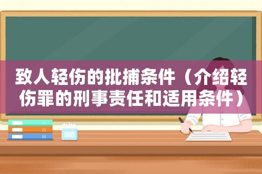 致人輕傷的批捕條件（介紹輕傷罪的刑事責(zé)任和適用條件）