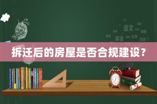 拆遷后的房屋是否合規(guī)建設(shè)？