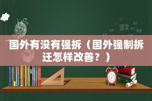 國外有沒有強拆（國外強制拆遷怎樣改善？）