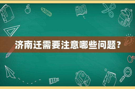 濟(jì)南遷需要注意哪些問題？