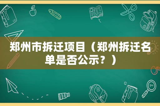 鄭州市拆遷項目（鄭州拆遷名單是否公示？）